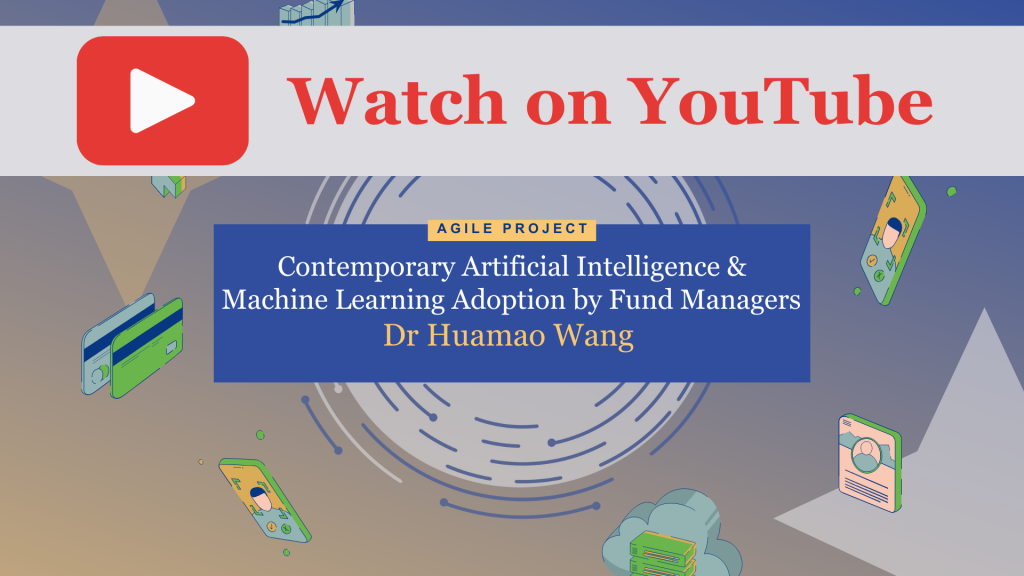 Watch on Youtube Agile Project: Contemporary Artificial Intelligence & Machine Learning Adoption by Fund Managers, presented by Dr Huamao Wang